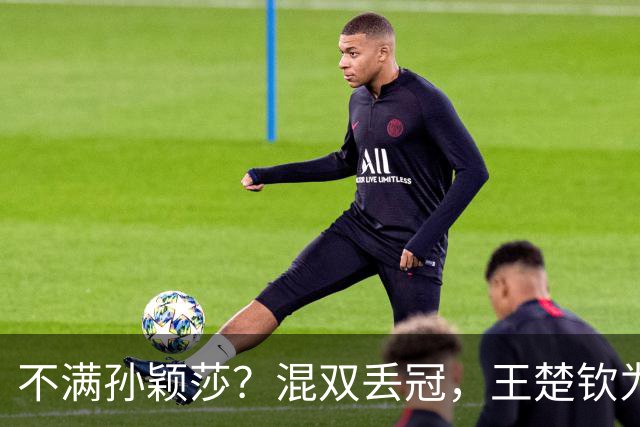 不满孙颖莎？混双丢冠，王楚钦为何黑脸？原因找到，谁注意退场举动