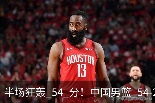 半场狂轰 54 分！中国男篮 54-28 碾压中国台北，全员多点开花，攻防两端全面压制