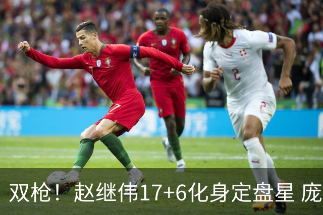 双枪！赵继伟17+6化身定盘星 庞峥麟首秀表现抢眼