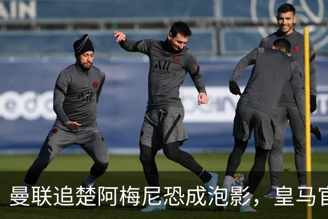 曼联追楚阿梅尼恐成泡影，皇马官宣不签恩佐！拉爵必须避免重蹈德容覆辙
