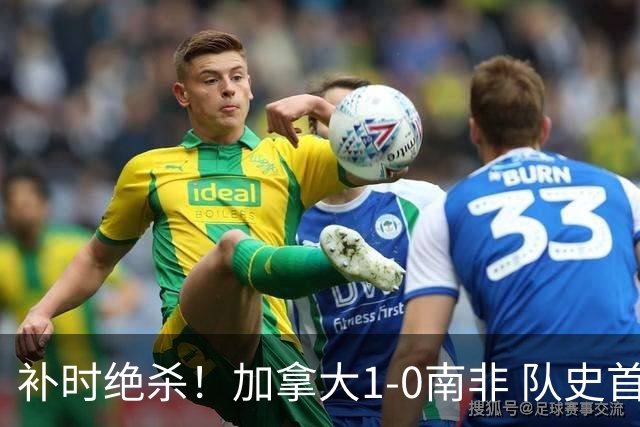补时绝杀！加拿大1-0南非 队史首次晋级16强