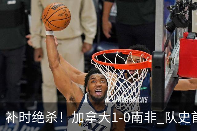 补时绝杀！加拿大1-0南非 队史首次晋级16强