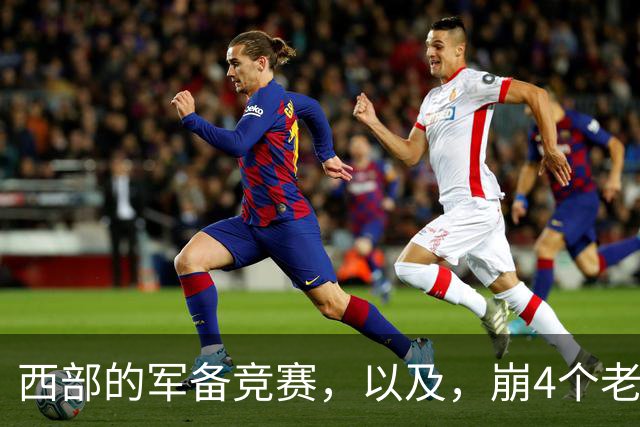 西部的军备竞赛，以及，崩4个老头的大计划？