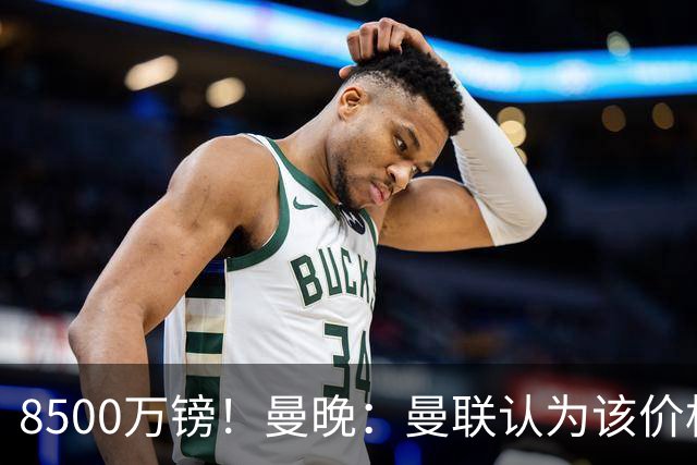 8500万镑！曼晚：曼联认为该价格高于估值，而且M费转会态度模糊